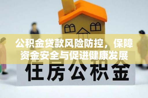 永泰公积金贷款风险防控，保障资金安全与促进健康发展