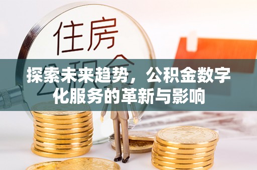永泰探索未来趋势，公积金数字化服务的革新与影响