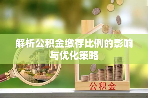 永泰解析公积金缴存比例的影响与优化策略