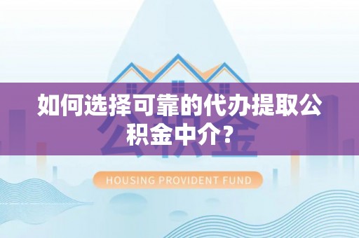 永泰如何选择可靠的代办提取公积金中介？