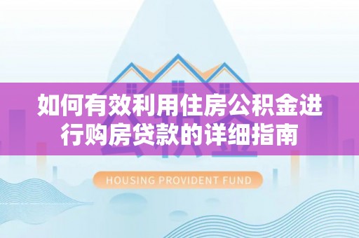 永泰如何有效利用住房公积金进行购房贷款的详细指南
