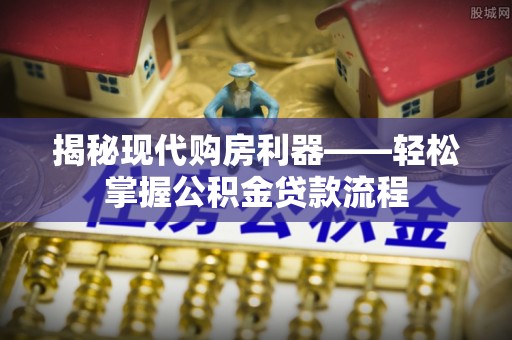 永泰揭秘现代购房利器——轻松掌握公积金贷款流程