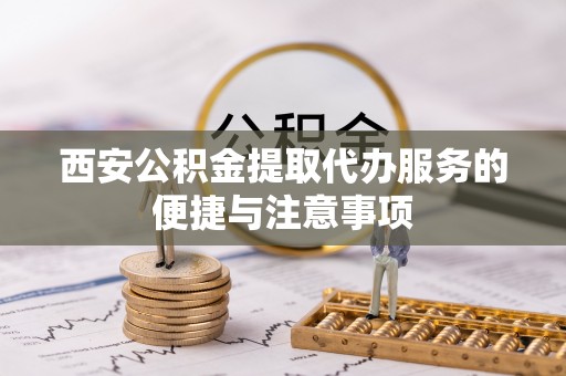永泰西安公积金提取代办服务的便捷与注意事项