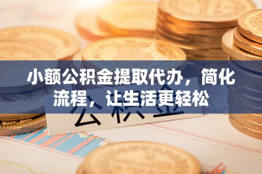永泰小额公积金提取代办，简化流程，让生活更轻松