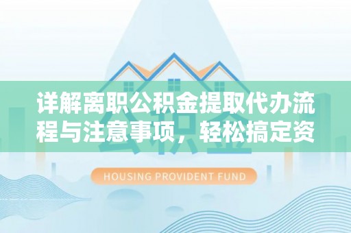 永泰详解离职公积金提取代办流程与注意事项，轻松搞定资金提取