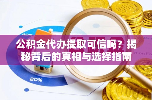 永泰公积金代办提取可信吗？揭秘背后的真相与选择指南
