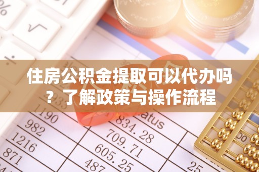 永泰住房公积金提取可以代办吗？了解政策与操作流程