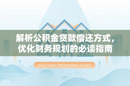 永泰解析公积金贷款偿还方式，优化财务规划的必读指南