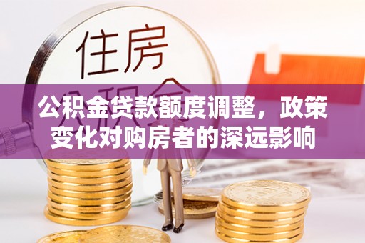 永泰公积金贷款额度调整，政策变化对购房者的深远影响
