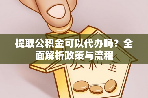 永泰提取公积金可以代办吗？全面解析政策与流程