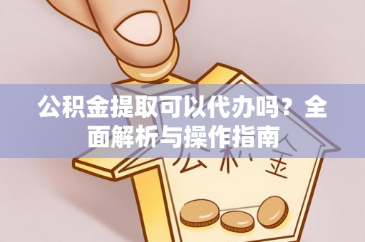 永泰公积金提取可以代办吗？全面解析与操作指南