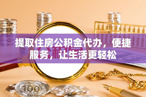 永泰提取住房公积金代办，便捷服务，让生活更轻松