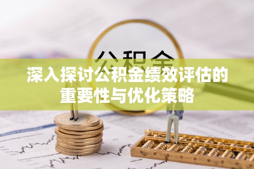 永泰深入探讨公积金绩效评估的重要性与优化策略
