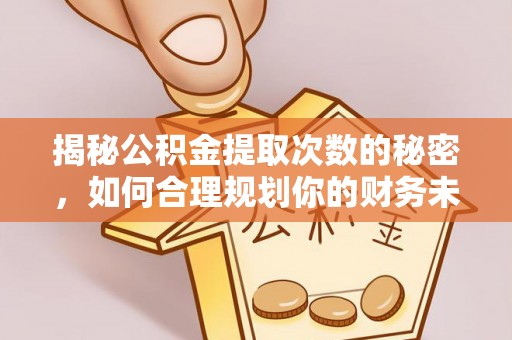 永泰揭秘公积金提取次数的秘密，如何合理规划你的财务未来？