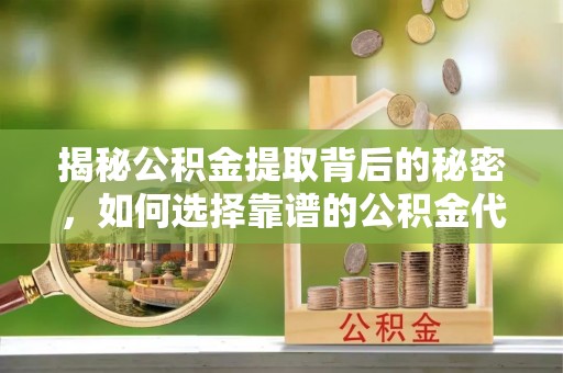 永泰揭秘公积金提取背后的秘密，如何选择靠谱的公积金代办提取公司？