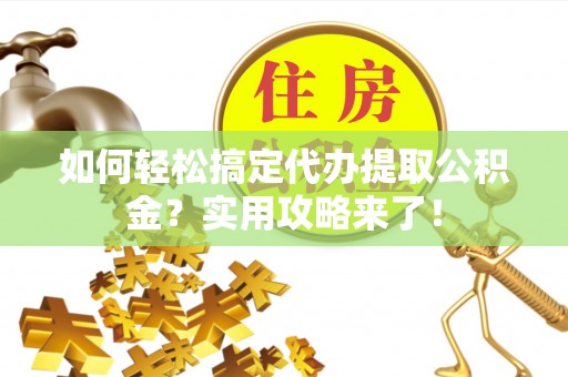 永泰如何轻松搞定代办提取公积金？实用攻略来了！