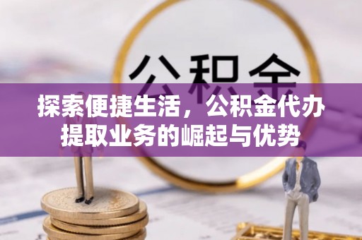 永泰探索便捷生活，公积金代办提取业务的崛起与优势