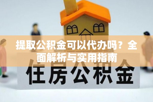 永泰提取公积金可以代办吗？全面解析与实用指南