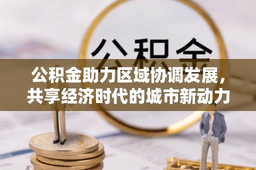 永泰公积金助力区域协调发展，共享经济时代的城市新动力