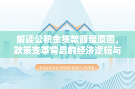 永泰解读公积金贷款调整原因，政策变革背后的经济逻辑与民生影响