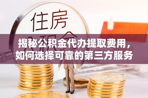 永泰揭秘公积金代办提取费用，如何选择可靠的第三方服务？