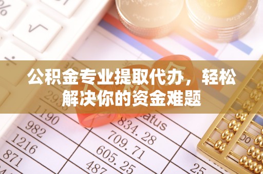 永泰公积金专业提取代办，轻松解决你的资金难题