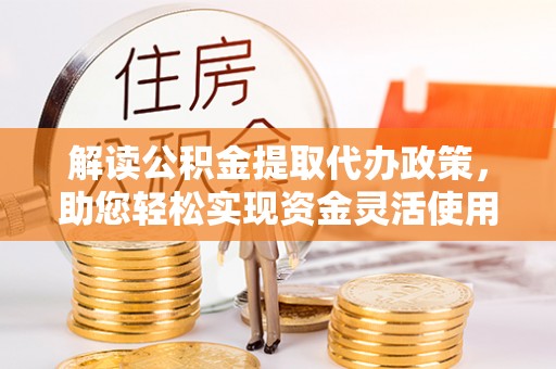 永泰解读公积金提取代办政策，助您轻松实现资金灵活使用