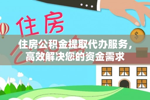 永泰住房公积金提取代办服务，高效解决您的资金需求