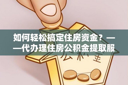 永泰如何轻松搞定住房资金？——代办理住房公积金提取服务全解析