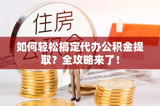 永泰如何轻松搞定代办公积金提取？全攻略来了！