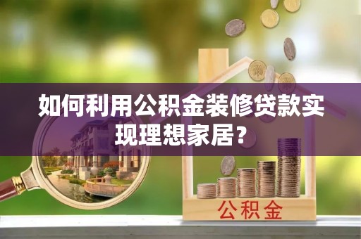 永泰如何利用公积金装修贷款实现理想家居？