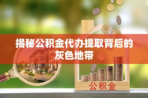 永泰揭秘公积金代办提取背后的灰色地带