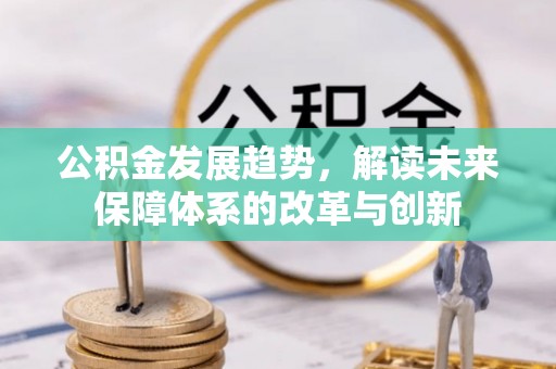 永泰公积金发展趋势，解读未来保障体系的改革与创新