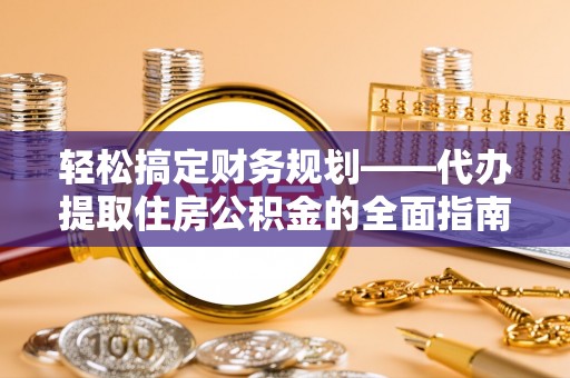 永泰轻松搞定财务规划——代办提取住房公积金的全面指南