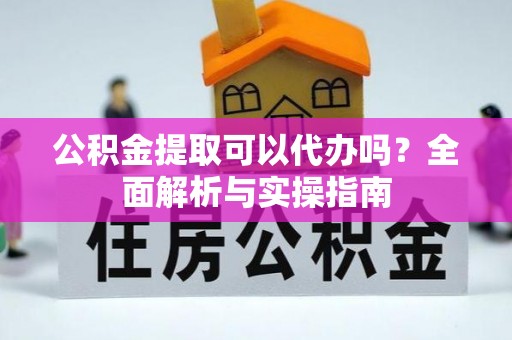 永泰公积金提取可以代办吗？全面解析与实操指南